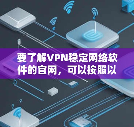 要了解VPN稳定网络软件的官网，可以按照以下步骤进行