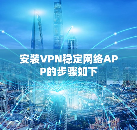 安装VPN稳定网络APP的步骤如下