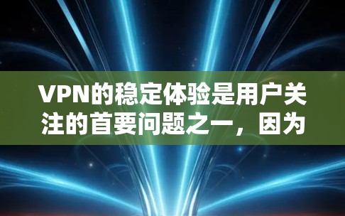 VPN的稳定体验是用户关注的首要问题之一，因为它直接影响了用户的安全性和使用体验。以下是根据用户反馈和实际使用情况整理的一些VPN稳定体验的排行，供参考