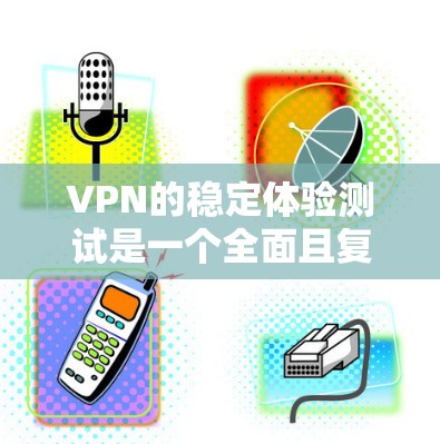 VPN的稳定体验测试是一个全面且复杂的过程,涉及多个方面,包括加密算法、服务器负载、网络稳定性以及安全性评估。以下是针对VPN稳定体验测试的详细分析 VPN的稳定体验测试是一个全面且复杂的过程,涉及多个方面,包括加密算法、服务器负载、网络稳定性以及安全性评估。以下是针对VPN稳定体验测试的详细分析