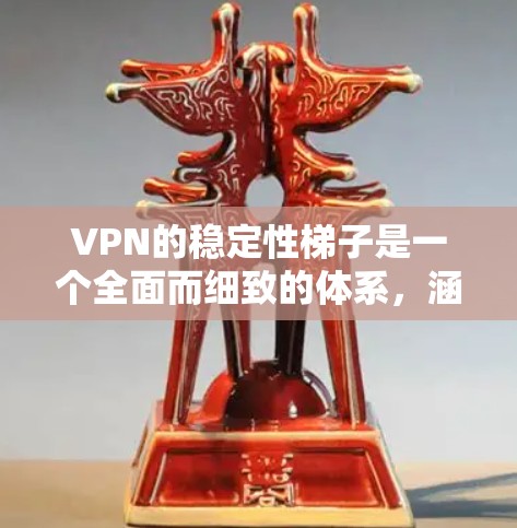 VPN的稳定性梯子是一个全面而细致的体系，涵盖了多个关键因素，确保用户在使用时的安全和可靠。以下是对VPN稳定性的梯子的详细分析和总结