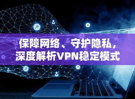 保障网络、守护隐私，深度解析VPN稳定模式