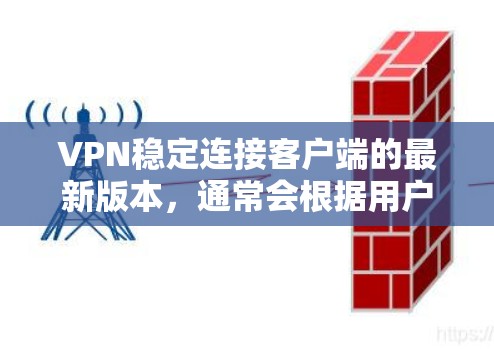 VPN稳定连接客户端的最新版本，通常会根据用户的具体需求和需求进行优化。以下是一些常见的VPN客户端软件及其特点，供您参考