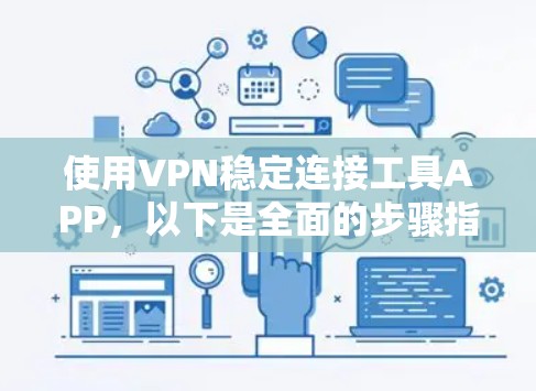 使用VPN稳定连接工具APP，以下是全面的步骤指南