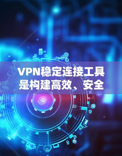 VPN稳定连接工具是构建高效、安全的VPN连接的关键要素，涵盖了服务器选择、协议选择、连接方式优化和设备管理等多个方面。以下是对该主题的分步说明