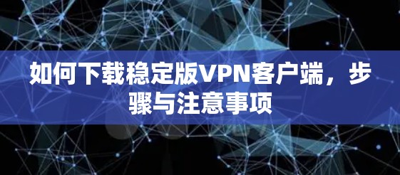 如何下载稳定版VPN客户端，步骤与注意事项