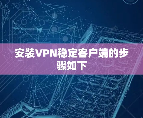 安装VPN稳定客户端的步骤如下