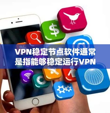 VPN稳定节点软件通常是指能够稳定运行VPN协议的软件，这些软件通常具备强大的安全性、兼容性和强大的功能。以下是几种常见的VPN稳定节点软件及其最新版本