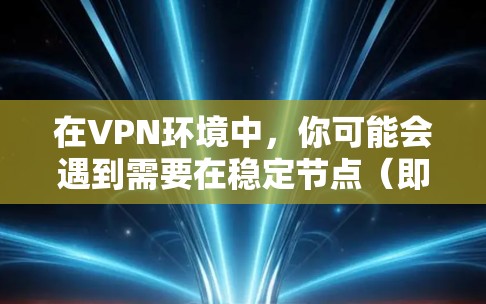 在VPN环境中，你可能会遇到需要在稳定节点（即服务器）上切换到另一个VPN服务器的需要。以下是步骤说明