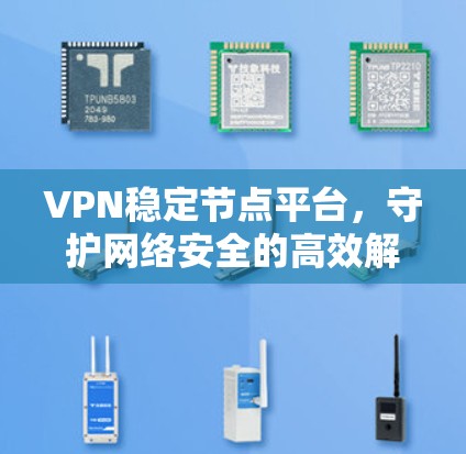 VPN稳定节点平台，守护网络安全的高效解决方案