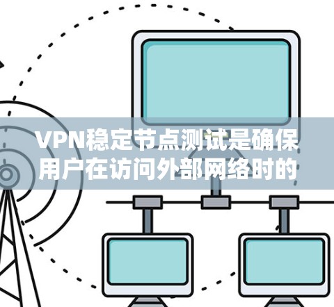 VPN稳定节点测试是确保用户在访问外部网络时的安全性和稳定性。以下是对该测试的详细分析和建议