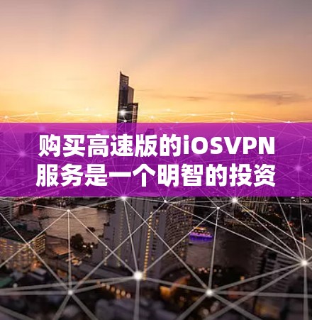 购买高速版的iOSVPN服务是一个明智的投资，尤其是对于那些希望在安全性和速度之间寻找平衡的人来说。以下是一个结构化的总结，帮助您更好地规划和决策