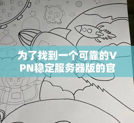 为了找到一个可靠的VPN稳定服务器版的官方网站，您可以按照以下步骤进行