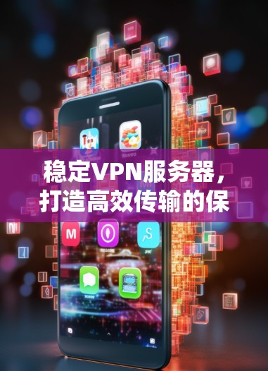 稳定VPN服务器，打造高效传输的保障