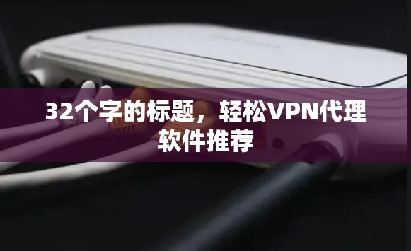 32个字的标题，轻松VPN代理软件推荐