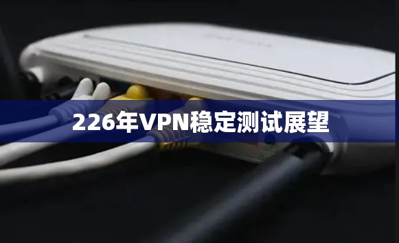 226年VPN稳定测试展望