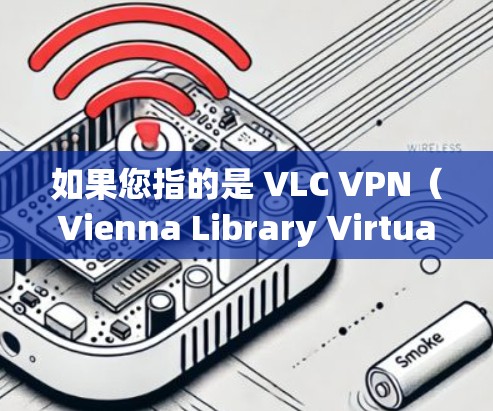 如果您指的是 VLC VPN(Vienna Library Virtual Network Virtualization)的官方网站,这是一个安全、便捷的VPN服务。以下是其官方网站 如果您指的是 VLC VPN(Vienna Library Virtual Network Virtualization)的官方网站,这是一个安全、便捷的VPN服务。以下是其官方网站