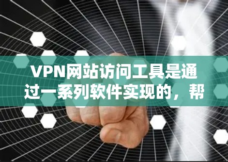 VPN网站访问工具是通过一系列软件实现的，帮助用户访问和管理VPN网络。以下是对这些工具的详细介绍