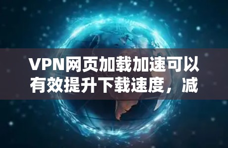 VPN网页加载加速可以有效提升下载速度,减少延迟,同时保护你的隐私和安全。以下是一些常用的方法和工具,可以帮助你加速VPN网页加载 VPN网页加载加速可以有效提升下载速度,减少延迟,同时保护你的隐私和安全。以下是一些常用的方法和工具,可以帮助你加速VPN网页加载