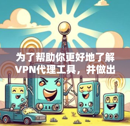 为了帮助你更好地了解VPN代理工具,并做出合适的选择,以下是一个详细的步骤指南 为了帮助你更好地了解VPN代理工具,并做出合适的选择,以下是一个详细的步骤指南