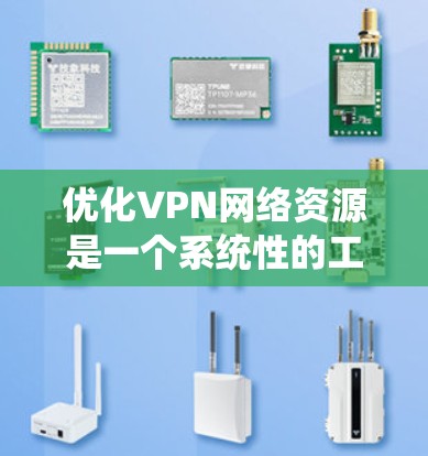 优化VPN网络资源是一个系统性的工作，涉及服务器管理和客户端功能优化。以下是一步步的优化建议