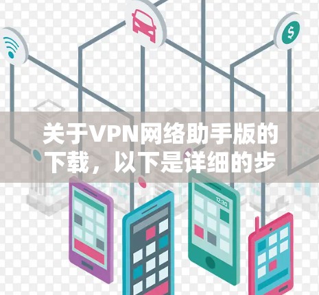 关于VPN网络助手版的下载,以下是详细的步骤和信息 关于VPN网络助手版的下载,以下是详细的步骤和信息