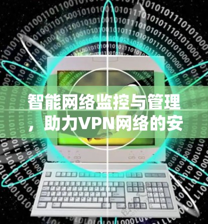 智能网络监控与管理，助力VPN网络的安全与效率优化