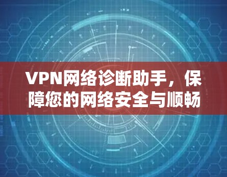 VPN网络诊断助手，保障您的网络安全与顺畅