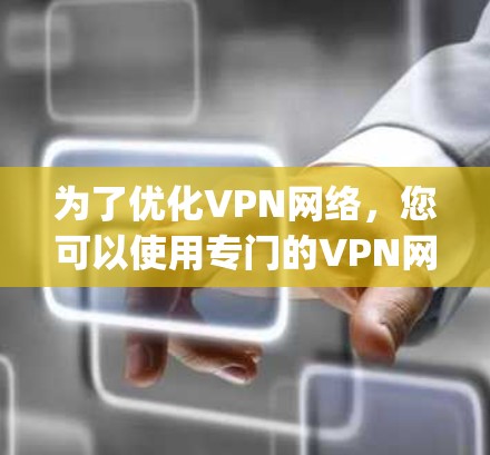 为了优化VPN网络，您可以使用专门的VPN网络优化器，如VNET、Netneta、OptiVPN或Netneta Opti。以下是具体的步骤和方法