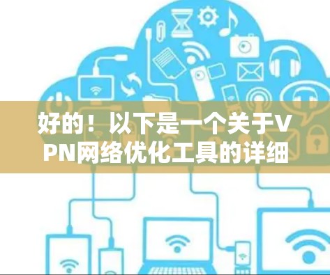 好的!以下是一个关于VPN网络优化工具的详细解决方案,帮助您安装和使用这些工具 好的!以下是一个关于VPN网络优化工具的详细解决方案,帮助您安装和使用这些工具