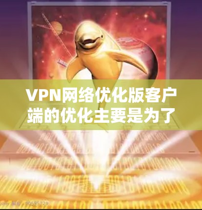 VPN网络优化版客户端的优化主要是为了提升客户端的性能、安全性、用户体验和兼容性。以下是一些常见的优化内容和建议
