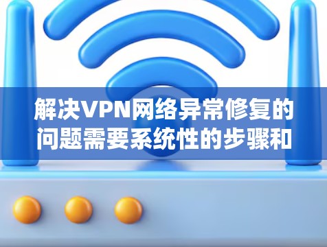解决VPN网络异常修复的问题需要系统性的步骤和对工具的深入理解。以下是一个逐步的解决方案,帮助您有效地处理异常情况 解决VPN网络异常修复的问题需要系统性的步骤和对工具的深入理解。以下是一个逐步的解决方案,帮助您有效地处理异常情况