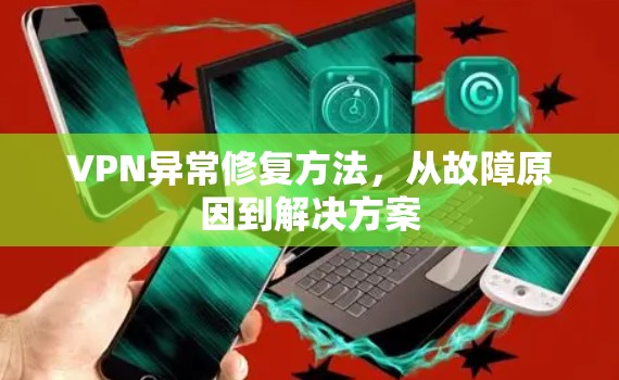 VPN异常修复方法，从故障原因到解决方案