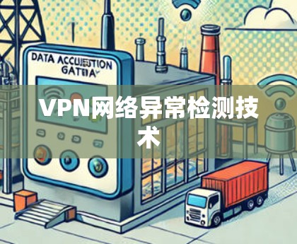 VPN网络异常检测技术 VPN网络异常检测技术