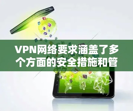 VPN网络要求涵盖了多个方面的安全措施和管理细节,以下是详细的总结和建议 VPN网络要求涵盖了多个方面的安全措施和管理细节,以下是详细的总结和建议