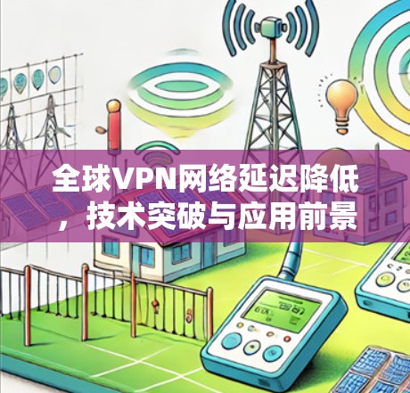 全球VPN网络延迟降低，技术突破与应用前景