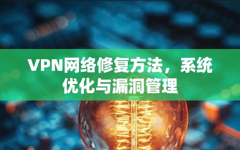 VPN网络修复方法,系统优化与漏洞管理 VPN网络修复方法,系统优化与漏洞管理