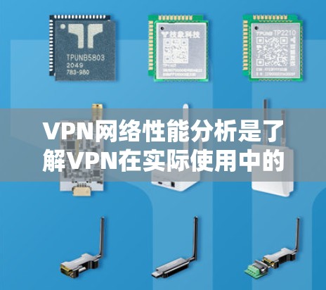 VPN网络性能分析是了解VPN在实际使用中的表现和效果的重要因素。以下是对VPN网络性能的分析和总结