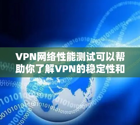 VPN网络性能测试可以帮助你了解VPN的稳定性和安全性，以及在不同网络环境下下的表现。以下是一个详细的VPN网络性能测试方案，涵盖连接速度、连接稳定性、安全性和延迟等方面