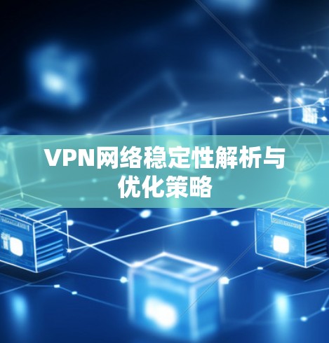 VPN网络稳定性解析与优化策略 VPN网络稳定性解析与优化策略