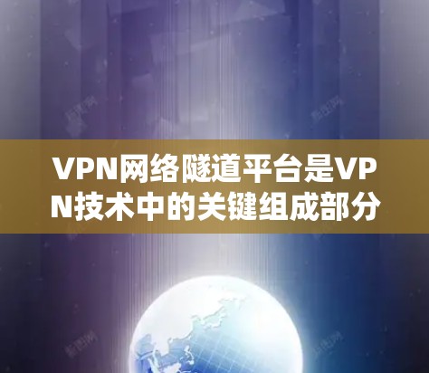 VPN网络隧道平台是VPN技术中的关键组成部分,它在确保用户数据安全和隐私保护方面发挥着重要作用。以下是对该主题的详细总结 VPN网络隧道平台是VPN技术中的关键组成部分,它在确保用户数据安全和隐私保护方面发挥着重要作用。以下是对该主题的详细总结
