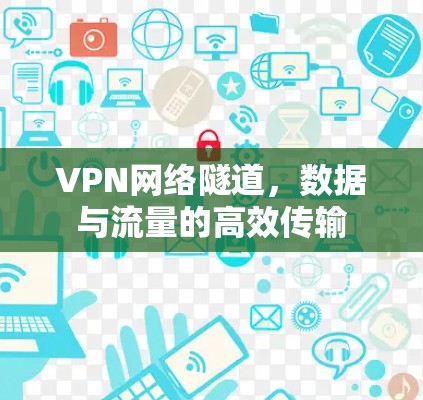 VPN网络隧道,数据与流量的高效传输 VPN网络隧道,数据与流量的高效传输