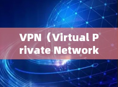 VPN（Virtual Private Network，VPN）是一种通过网络连接来加密和传输数据的技术，允许用户在不直接连接互联网的情况下访问互联网。以下是关于VPN网络连接软件的详细说明