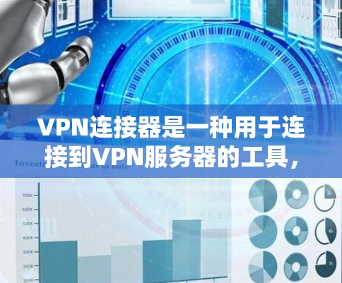 VPN连接器是一种用于连接到VPN服务器的工具，旨在实现加密通信。以下是关于VPN连接器的详细步骤和解释