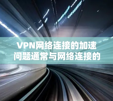 VPN网络连接的加速问题通常与网络连接的稳定性、速度以及安全性有关。以下是一些可以帮助你加速VPN网络连接的建议