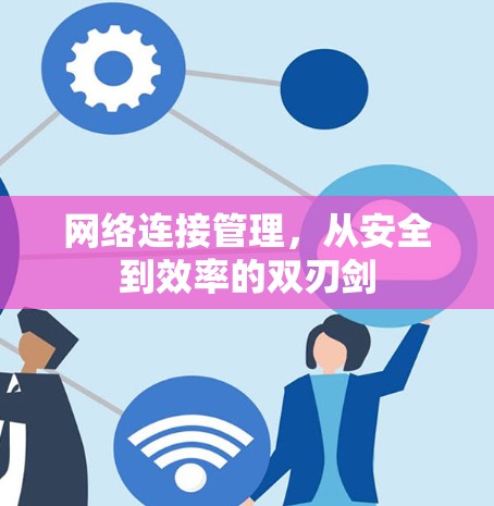 网络连接管理，从安全到效率的双刃剑