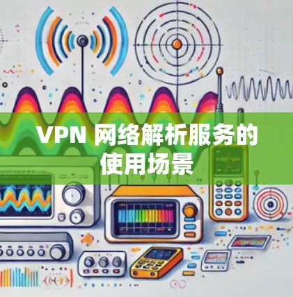 VPN 网络解析服务的使用场景