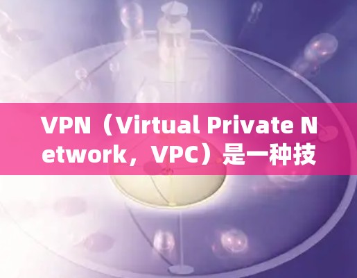 VPN（Virtual Private Network，VPC）是一种技术，用于保护用户或机构的网络通信，防止被第三方窃听，同时提供更高的加密强度。以下是关于VPN网络解决方案的详细信息