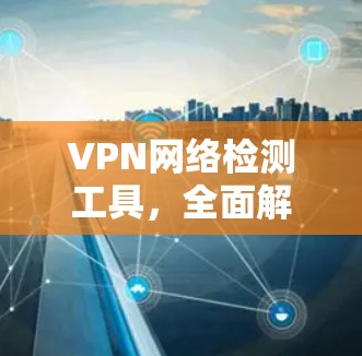 VPN网络检测工具，全面解析与优化建议