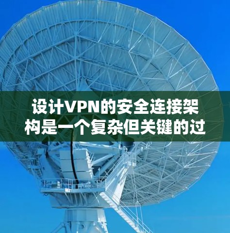 设计VPN的安全连接架构是一个复杂但关键的过程，必须确保数据在传输过程中安全、可靠且可追溯。以下是一个详细的步骤和方法，帮助你设计一个高效、安全的VPN架构
